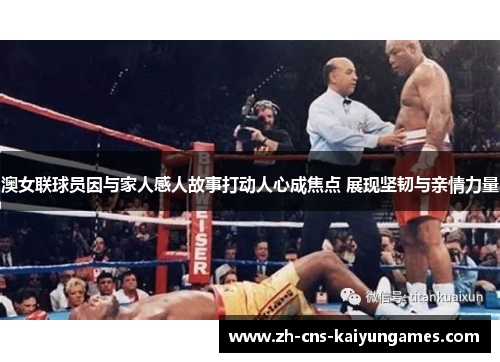 澳女联球员因与家人感人故事打动人心成焦点 展现坚韧与亲情力量