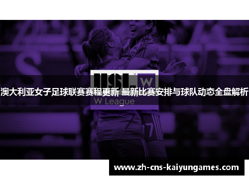 澳大利亚女子足球联赛赛程更新 最新比赛安排与球队动态全盘解析