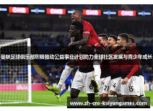 曼联足球俱乐部积极推动公益事业计划助力全球社区发展与青少年成长
