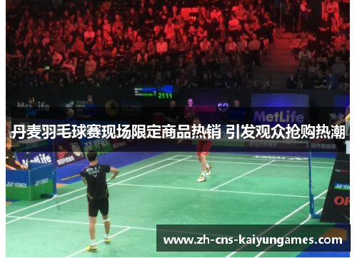 丹麦羽毛球赛现场限定商品热销 引发观众抢购热潮