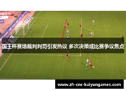 国王杯赛场裁判判罚引发热议 多次决策成比赛争议焦点