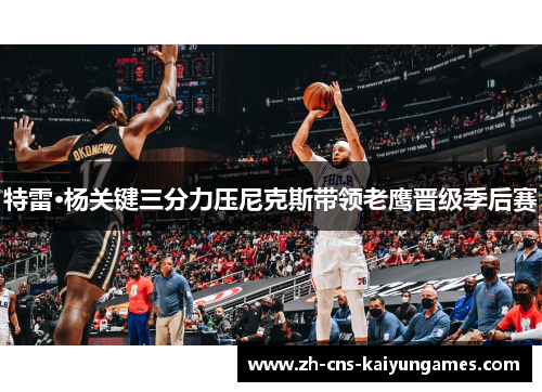 特雷·杨关键三分力压尼克斯带领老鹰晋级季后赛