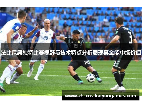 法比尼奥独特比赛视野与技术特点分析展现其全能中场价值