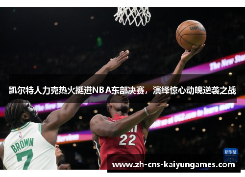 凯尔特人力克热火挺进NBA东部决赛，演绎惊心动魄逆袭之战