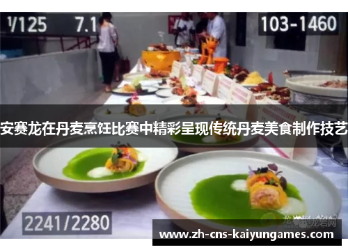 安赛龙在丹麦烹饪比赛中精彩呈现传统丹麦美食制作技艺