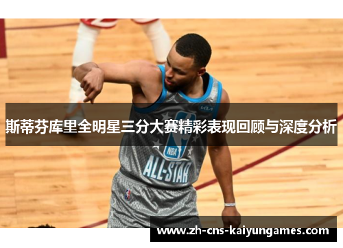 斯蒂芬库里全明星三分大赛精彩表现回顾与深度分析