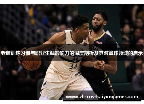 老詹训练习惯与职业生涯影响力的深度剖析及其对篮球领域的启示