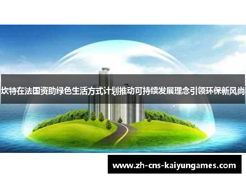 坎特在法国资助绿色生活方式计划推动可持续发展理念引领环保新风尚