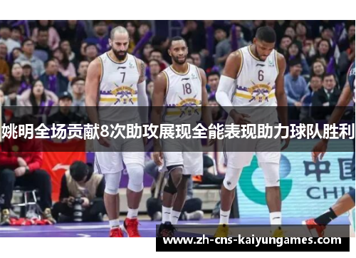 姚明全场贡献8次助攻展现全能表现助力球队胜利