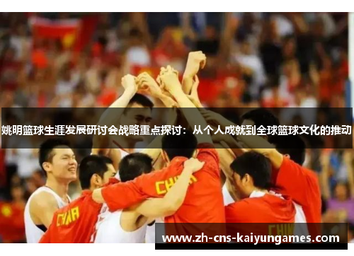 姚明篮球生涯发展研讨会战略重点探讨：从个人成就到全球篮球文化的推动