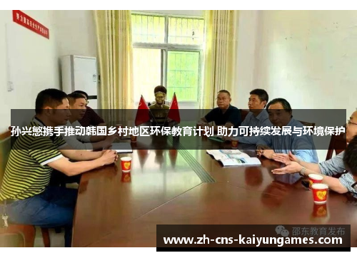 孙兴慜携手推动韩国乡村地区环保教育计划 助力可持续发展与环境保护