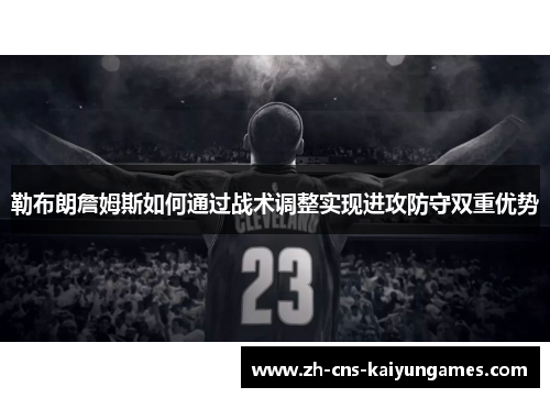勒布朗詹姆斯如何通过战术调整实现进攻防守双重优势
