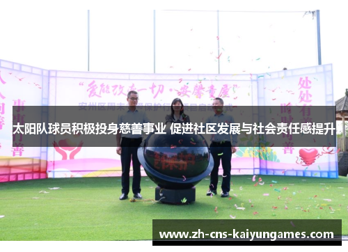 太阳队球员积极投身慈善事业 促进社区发展与社会责任感提升
