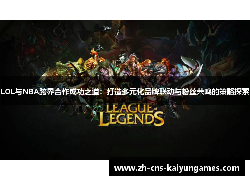 LOL与NBA跨界合作成功之道：打造多元化品牌联动与粉丝共鸣的策略探索