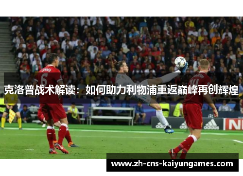 克洛普战术解读：如何助力利物浦重返巅峰再创辉煌