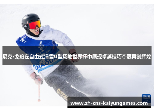 尼克·戈珀在自由式滑雪U型场地世界杯中展现卓越技巧夺冠再创辉煌