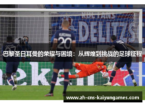 巴黎圣日耳曼的荣耀与困境：从辉煌到挑战的足球征程