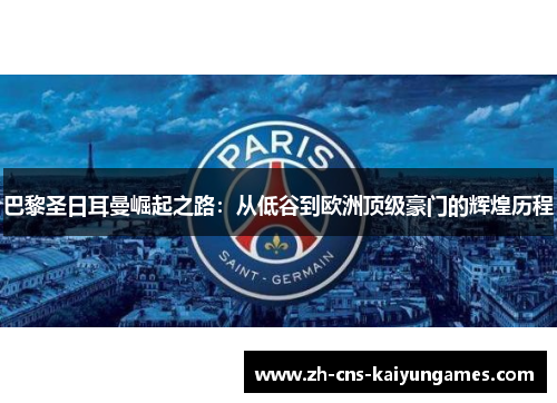 巴黎圣日耳曼崛起之路：从低谷到欧洲顶级豪门的辉煌历程