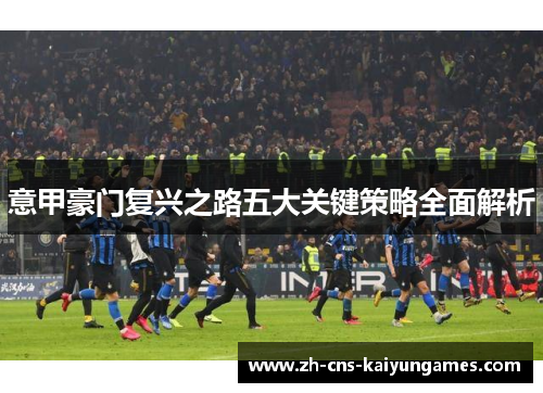意甲豪门复兴之路五大关键策略全面解析