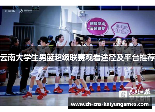云南大学生男篮超级联赛观看途径及平台推荐