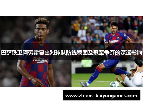 巴萨铁卫阿劳霍复出对球队防线稳固及冠军争夺的深远影响