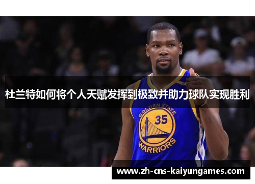 杜兰特如何将个人天赋发挥到极致并助力球队实现胜利