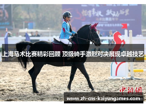 上海马术比赛精彩回顾 顶级骑手激烈对决展现卓越技艺