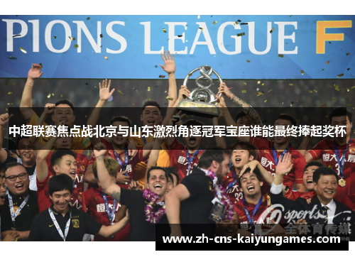 中超联赛焦点战北京与山东激烈角逐冠军宝座谁能最终捧起奖杯