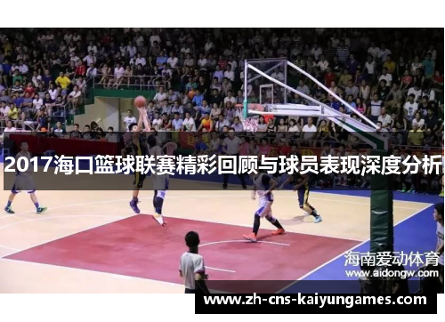2017海口篮球联赛精彩回顾与球员表现深度分析