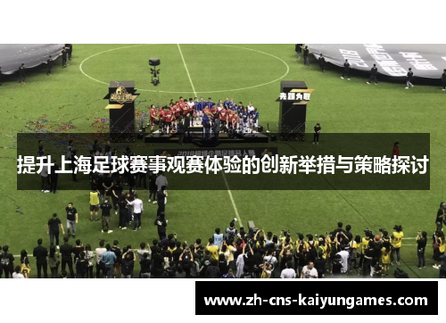 提升上海足球赛事观赛体验的创新举措与策略探讨