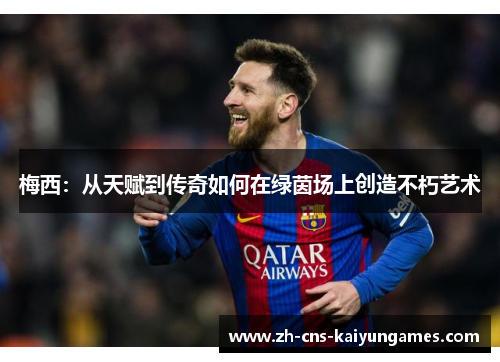 梅西：从天赋到传奇如何在绿茵场上创造不朽艺术