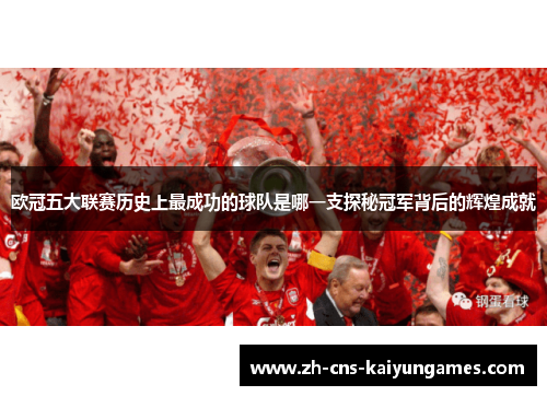 欧冠五大联赛历史上最成功的球队是哪一支探秘冠军背后的辉煌成就