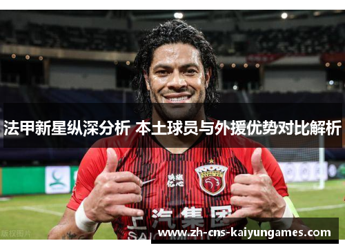 法甲新星纵深分析 本土球员与外援优势对比解析