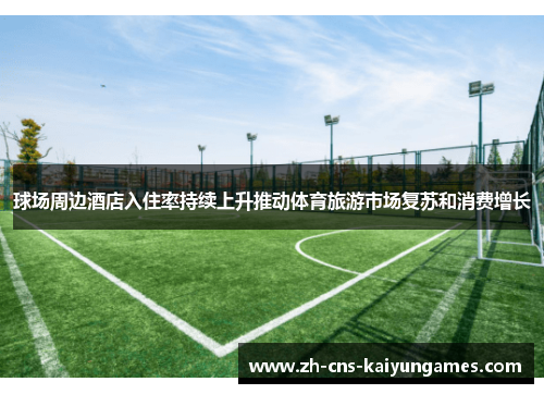 球场周边酒店入住率持续上升推动体育旅游市场复苏和消费增长