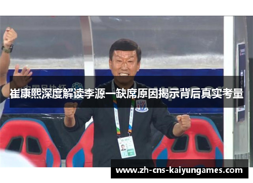 崔康熙深度解读李源一缺席原因揭示背后真实考量