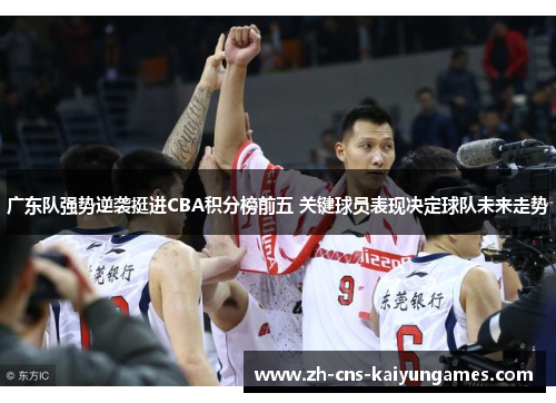 广东队强势逆袭挺进CBA积分榜前五 关键球员表现决定球队未来走势