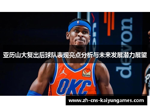 亚历山大复出后球队表现亮点分析与未来发展潜力展望