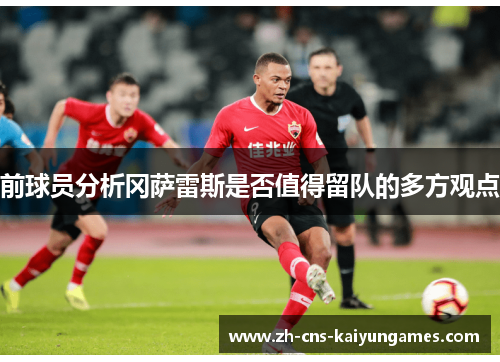 前球员分析冈萨雷斯是否值得留队的多方观点