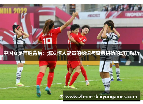 中国女足首胜背后：爆发惊人能量的秘诀与奋勇拼搏的动力解析