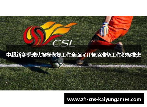 中超新赛季球队规模恢复工作全面展开各项准备工作积极推进