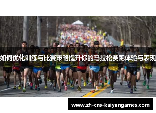 如何优化训练与比赛策略提升你的马拉松赛跑体验与表现
