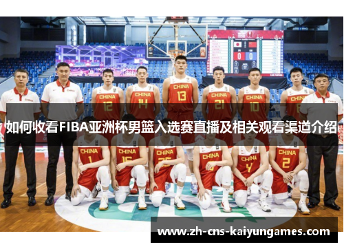 如何收看FIBA亚洲杯男篮入选赛直播及相关观看渠道介绍