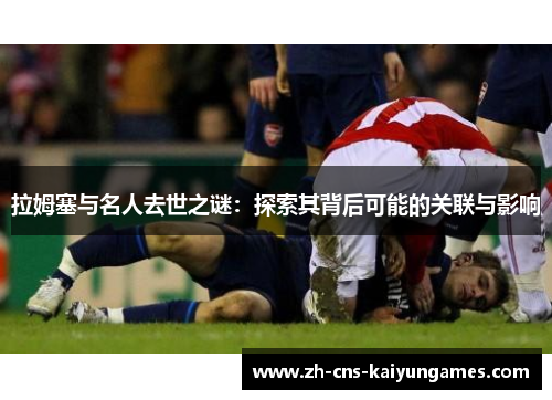 拉姆塞与名人去世之谜：探索其背后可能的关联与影响