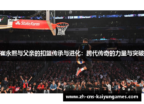 崔永熙与父亲的扣篮传承与进化：跨代传奇的力量与突破