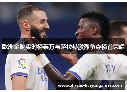 欧洲金靴实时榜莱万与萨拉赫激烈争夺榜首荣耀