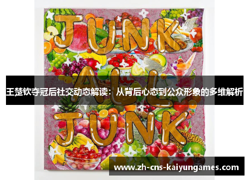 王楚钦夺冠后社交动态解读：从背后心态到公众形象的多维解析