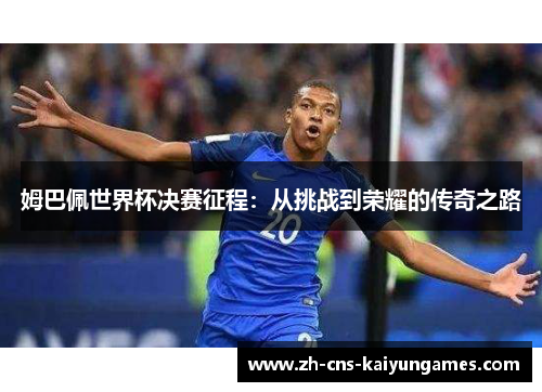 姆巴佩世界杯决赛征程：从挑战到荣耀的传奇之路