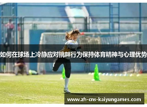 如何在球场上冷静应对挑衅行为保持体育精神与心理优势