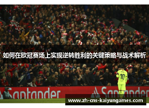 如何在欧冠赛场上实现逆转胜利的关键策略与战术解析