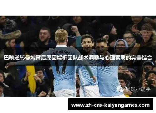 巴黎逆转曼城背后原因解析团队战术调整与心理素质的完美结合